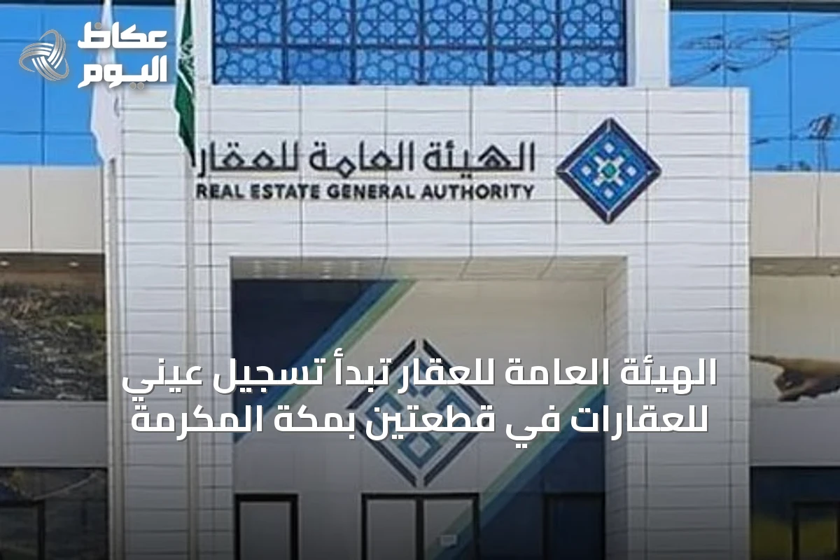 الهيئة العامة للعقار تبدأ تسجيل عيني للعقارات في قطعتين بمكة المكرمة