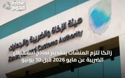 زاتكا تلزم المنشآت بتقديم نماذج استقطاع الضريبة عن مايو 2026 قبل 10 يونيو