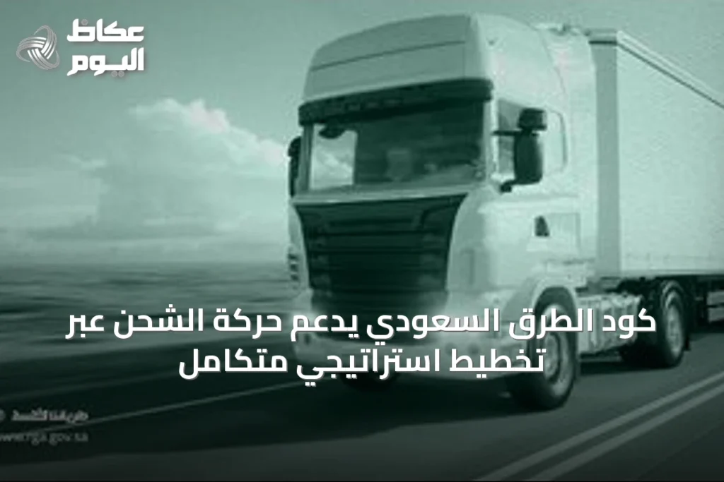 كود الطرق السعودي يدعم حركة الشحن عبر تخطيط استراتيجي متكامل