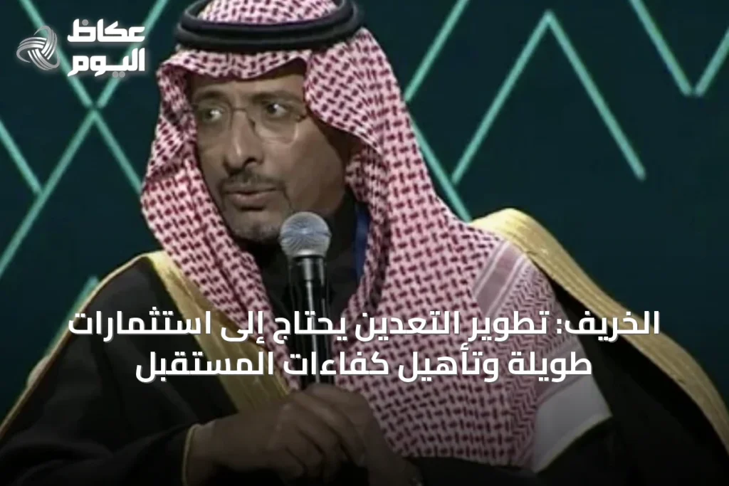 الخريف: تطوير التعدين يحتاج إلى استثمارات طويلة وتأهيل كفاءات المستقبل