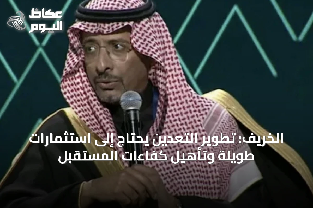 الخريف: تطوير التعدين يحتاج إلى استثمارات طويلة وتأهيل كفاءات المستقبل