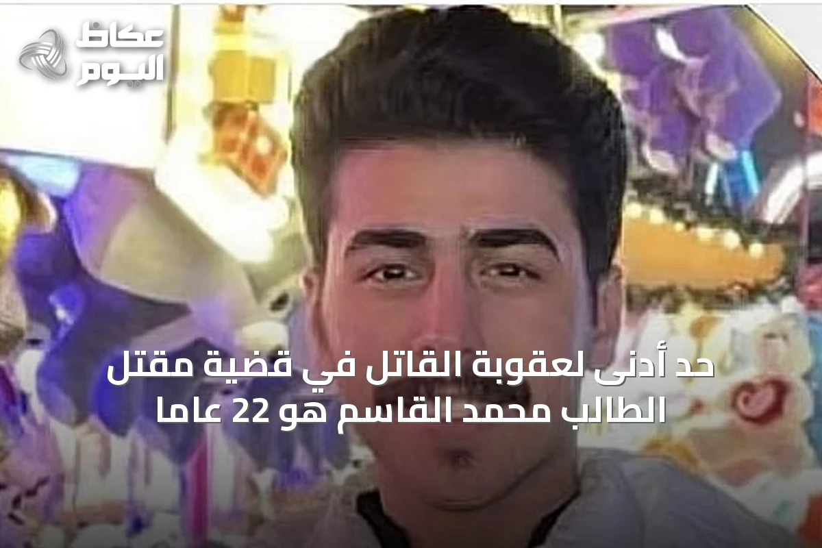 حد أدنى لعقوبة القاتل في قضية مقتل الطالب محمد القاسم هو 22 عاماً