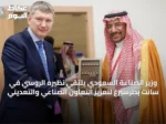وزير الصناعة السعودي يلتقي نظيره الروسي في سانت بطرسبرغ لتعزيز التعاون الصناعي والتعديني