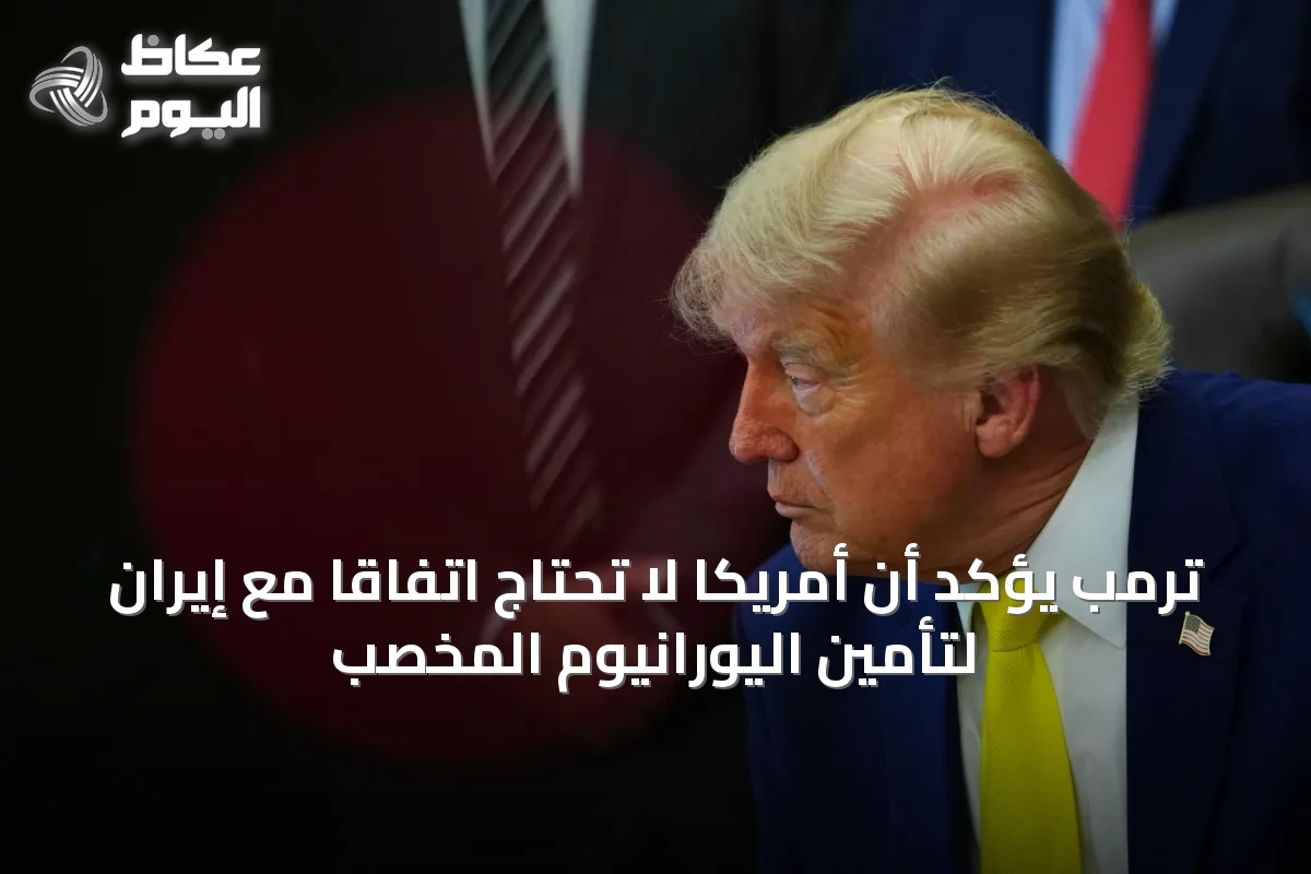 ترمب يؤكد أن أمريكا لا تحتاج اتفاقاً مع إيران لتأمين اليورانيوم المخصب