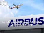 شركة إيرباص تسلّم 81 طائرة خلال مايو بعد تراجع الخلاف مع الصين