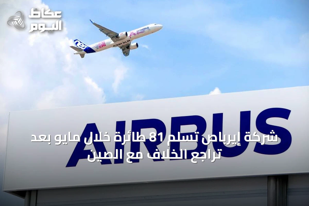 شركة إيرباص تسلّم 81 طائرة خلال مايو بعد تراجع الخلاف مع الصين