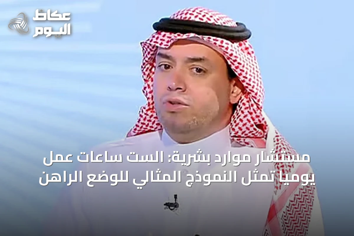 مستشار موارد بشرية: الست ساعات عمل يومياً تمثل النموذج المثالي للوضع الراهن