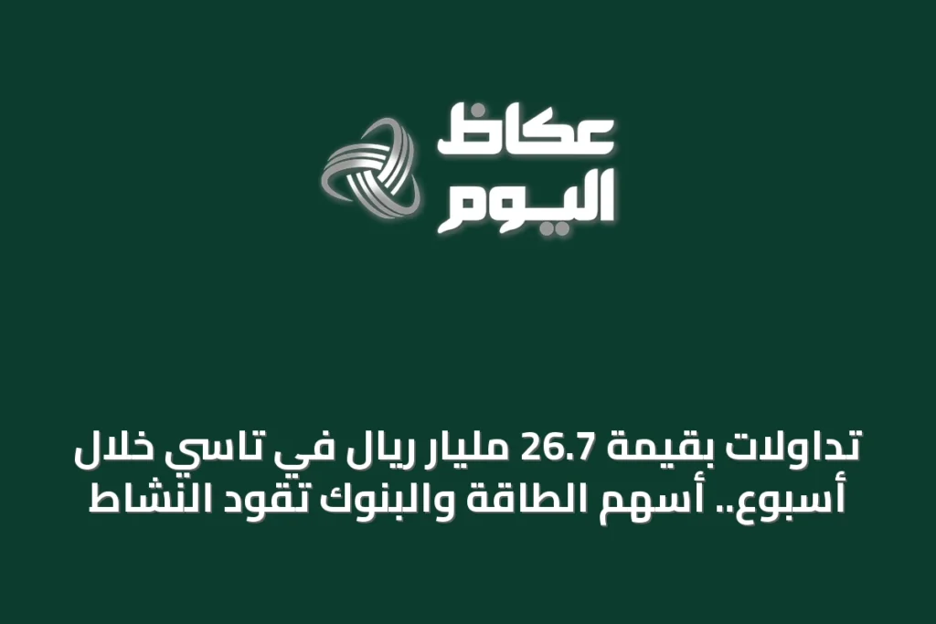 تداولات بقيمة 26.7 مليار ريال في تاسي خلال أسبوع.. أسهم الطاقة والبنوك تقود النشاط