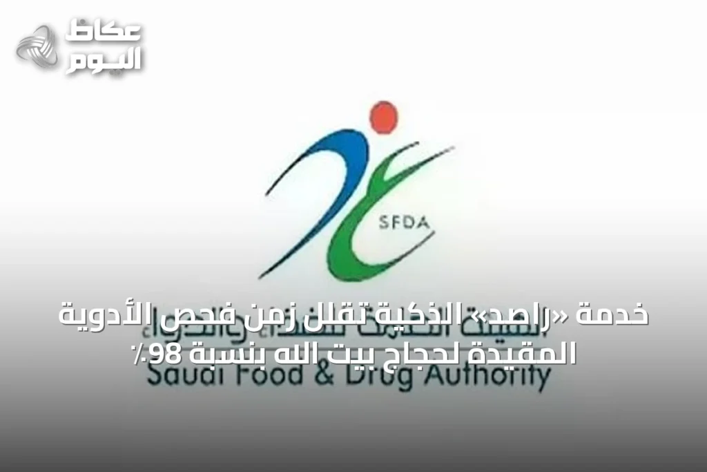 خدمة «راصد» الذكية تقلل زمن فحص الأدوية المقيدة لحجاج بيت الله بنسبة 98٪