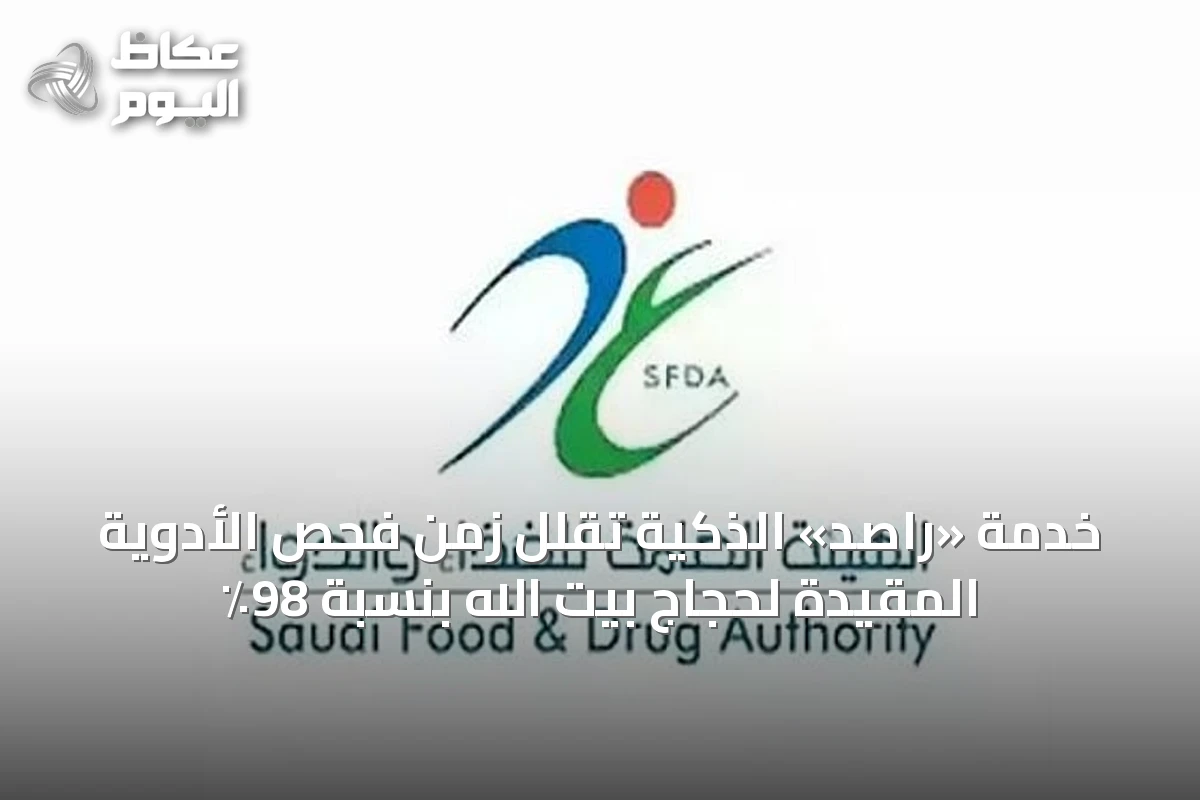 خدمة «راصد» الذكية تقلل زمن فحص الأدوية المقيدة لحجاج بيت الله بنسبة 98٪