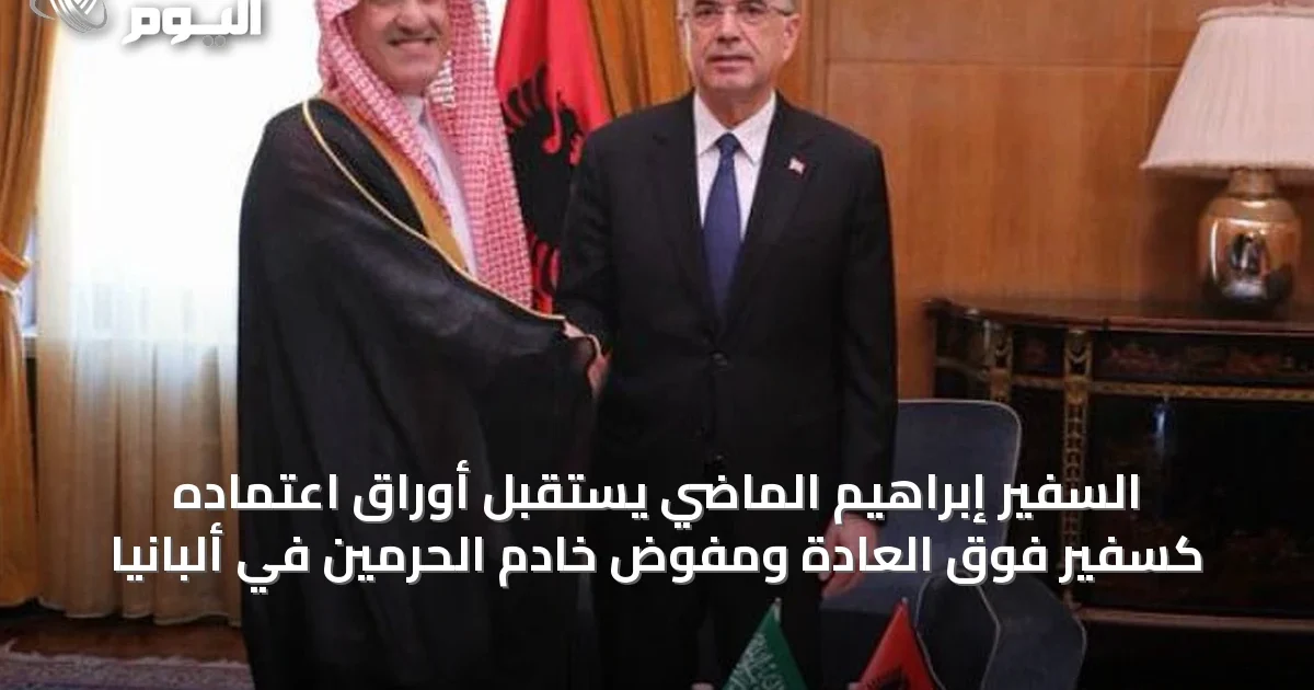 السفير إبراهيم الماضي يستقبل أوراق اعتماده كسفير فوق العادة ومفوض خادم الحرمين في ألبانيا
