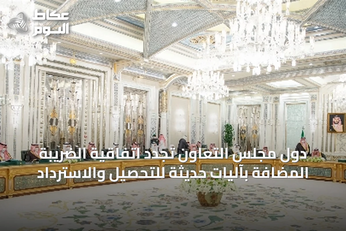 دول مجلس التعاون تُجدد اتفاقية الضريبة المضافة بآليات حديثة للتحصيل والاسترداد