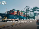 الهيئة العامة للموانئ تضيف خدمة شحن ملاحية جديدة إلى ميناء الدمام