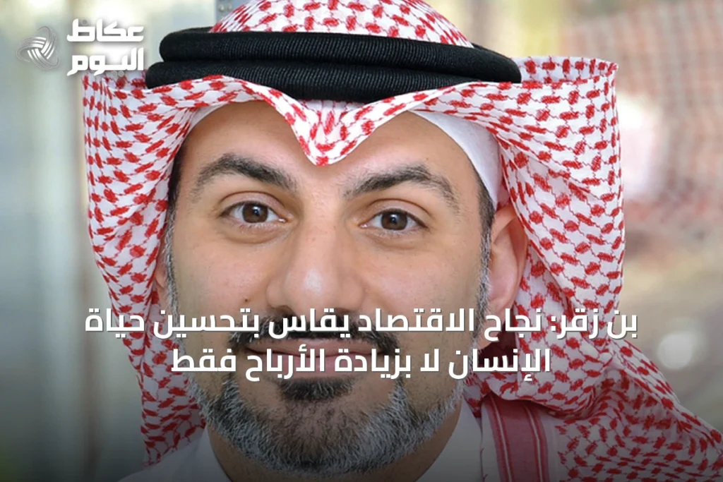 بن زقر: نجاح الاقتصاد يُقاس بتحسين حياة الإنسان لا بزيادة الأرباح فقط