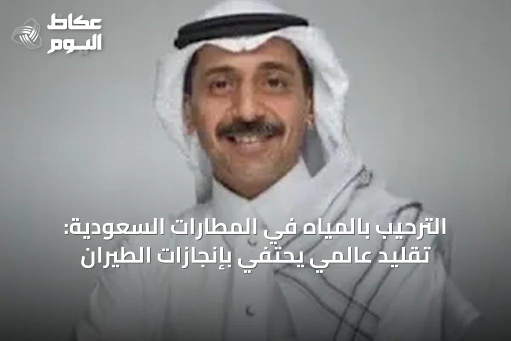 الترحيب بالمياه في المطارات السعودية: تقليد عالمي يحتفي بإنجازات الطيران