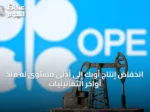 انخفاض إنتاج أوبك إلى أدنى مستوى له منذ أواخر الثمانينيات