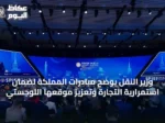 وزير النقل يوضح مبادرات المملكة لضمان استمرارية التجارة وتعزيز موقعها اللوجستي