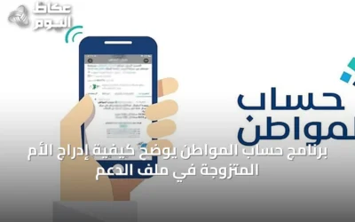 برنامج حساب المواطن يوضح كيفية إدراج الأم المتزوجة في ملف الدعم