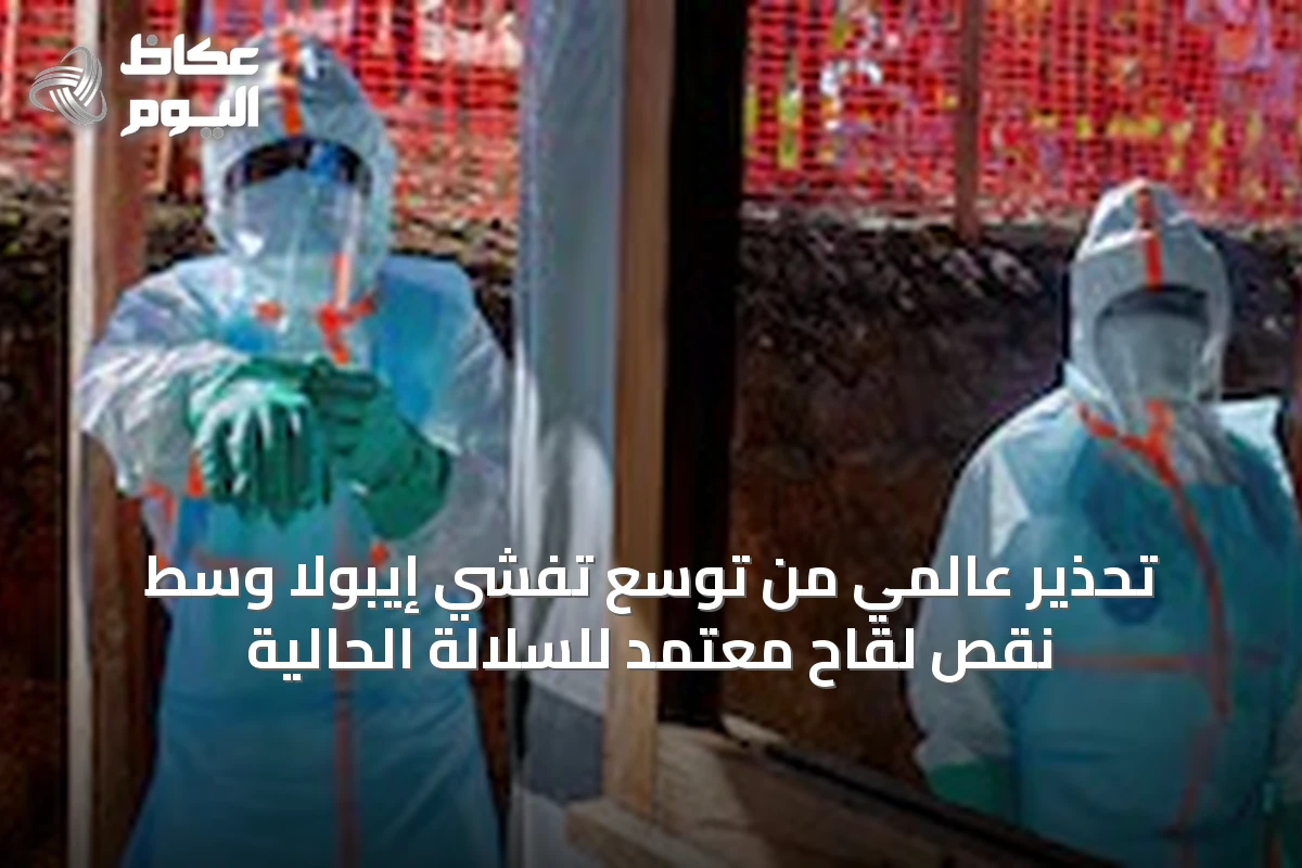 تحذير عالمي من توسع تفشي إيبولا وسط نقص لقاح معتمد للسلالة الحالية