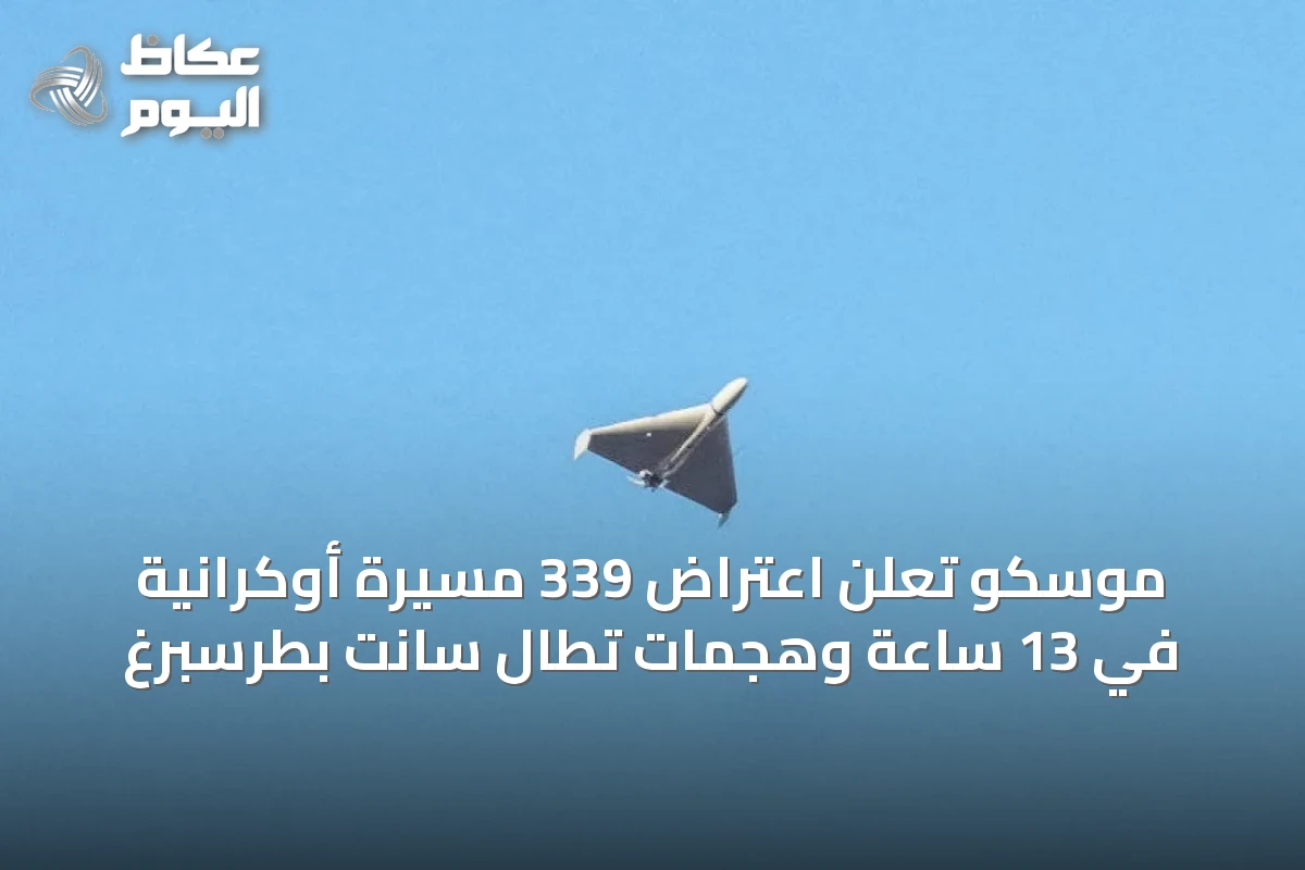 موسكو تعلن اعتراض 339 مسيرة أوكرانية في 13 ساعة وهجمات تطال سانت بطرسبرغ