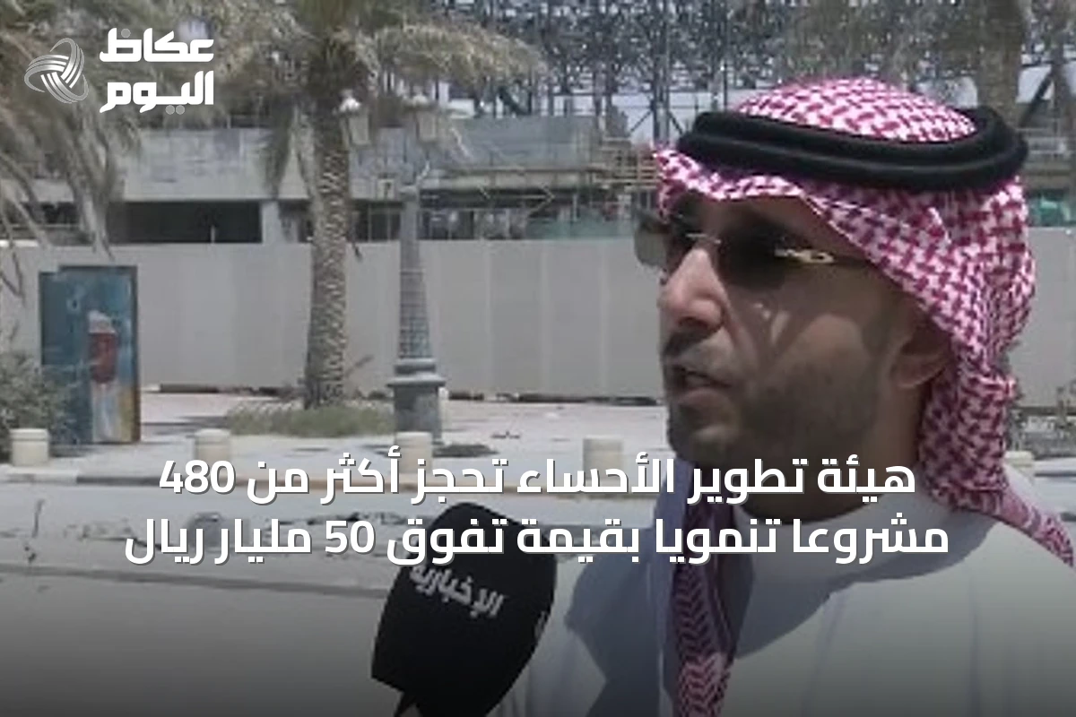 هيئة تطوير الأحساء تحجز أكثر من 480 مشروعاً تنموياً بقيمة تفوق 50 مليار ريال