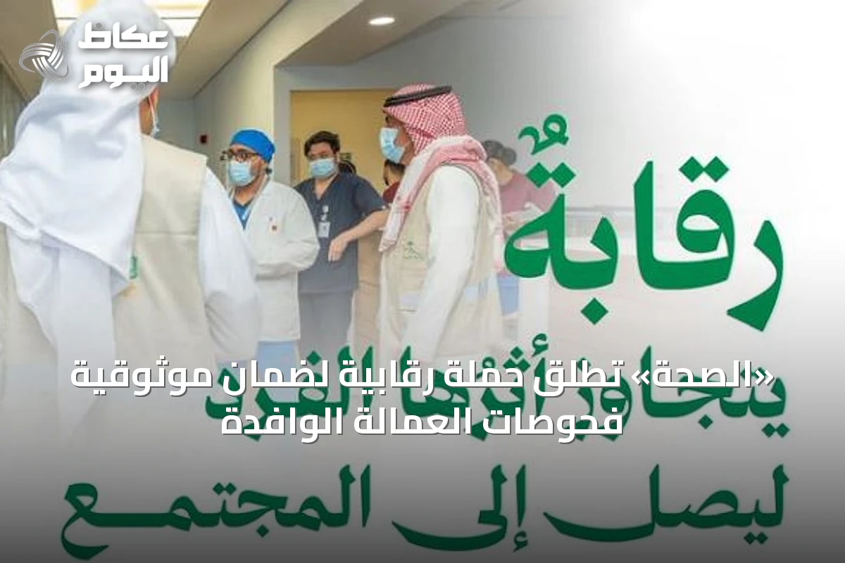 «الصحة» تطلق حملة رقابية لضمان موثوقية فحوصات العمالة الوافدة