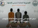 حرس الحدود في عسير يضبط ثلاثة متهمين بتهريب 60 كغ من القات