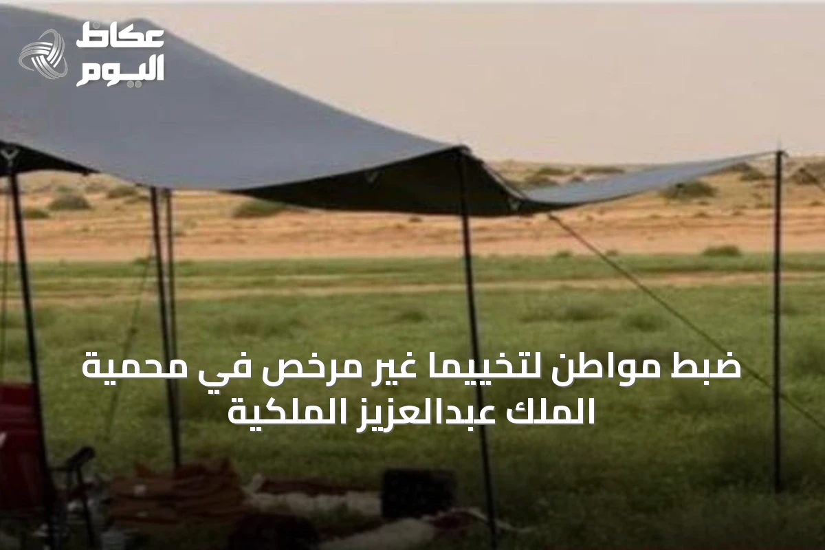 ضبط مواطن لتخييماً غير مرخّص في محمية الملك عبدالعزيز الملكية