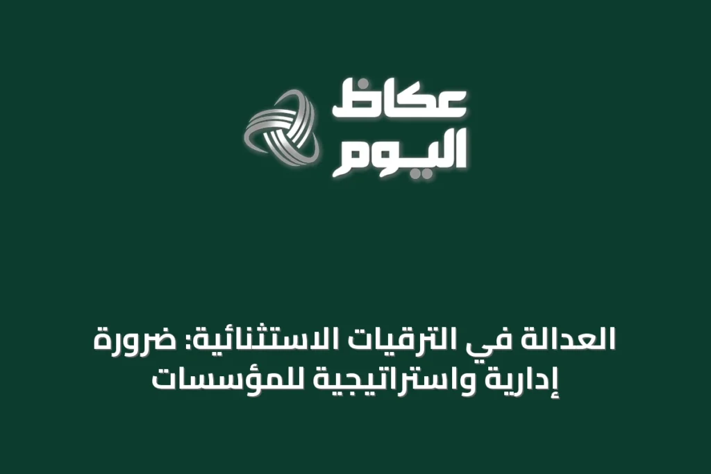 العدالة في الترقيات الاستثنائية: ضرورة إدارية واستراتيجية للمؤسسات