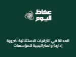 العدالة في الترقيات الاستثنائية: ضرورة إدارية واستراتيجية للمؤسسات