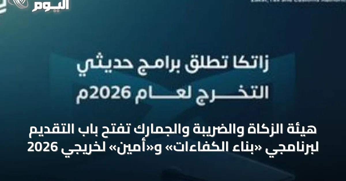 هيئة الزكاة والضريبة والجمارك تفتح باب التقديم لبرنامجي «بناء الكفاءات» و«أمين» لخريجي 2026