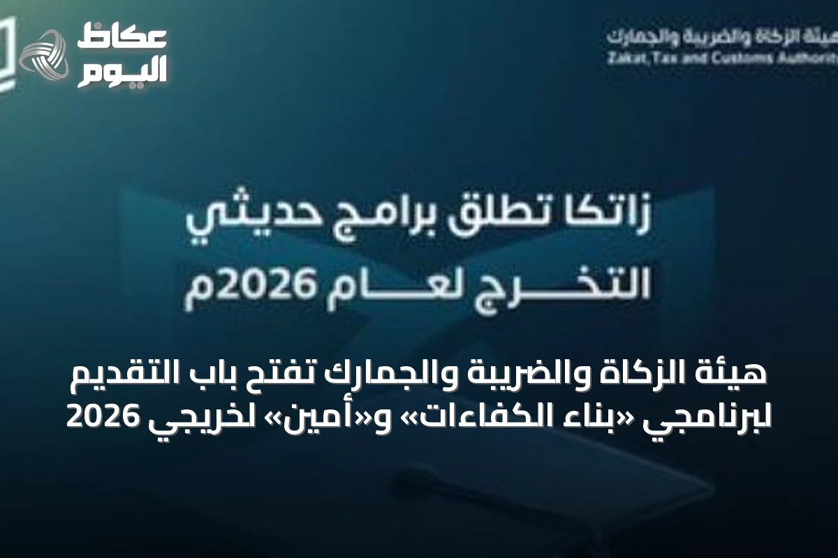 هيئة الزكاة والضريبة والجمارك تفتح باب التقديم لبرنامجي «بناء الكفاءات» و«أمين» لخريجي 2026