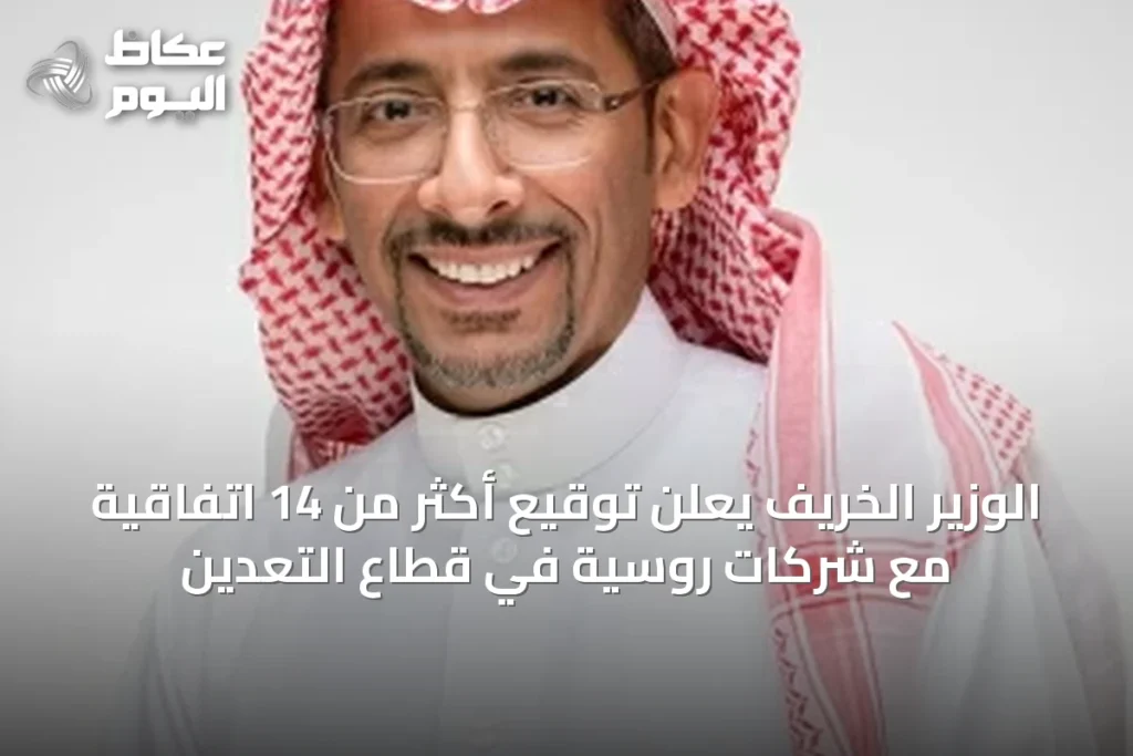 الوزير الخريف يعلن توقيع أكثر من 14 اتفاقية مع شركات روسية في قطاع التعدين