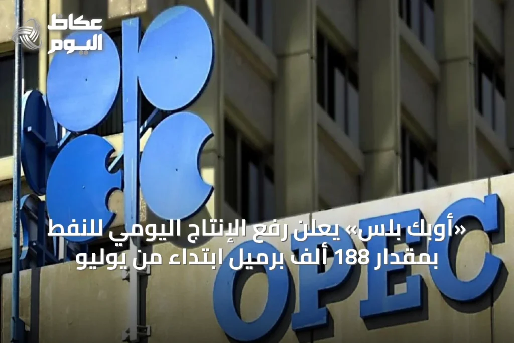 «أوبك بلس» يعلن رفع الإنتاج اليومي للنفط بمقدار 188 ألف برميل ابتداءً من يوليو