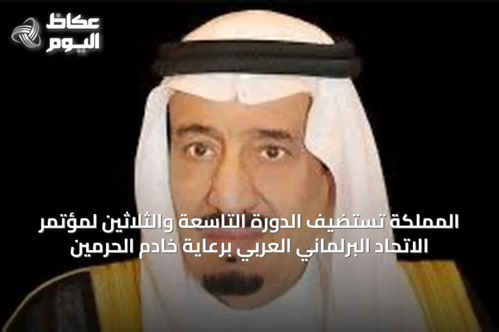 المملكة تستضيف الدورة التاسعة والثلاثين لمؤتمر الاتحاد البرلماني العربي برعاية خادم الحرمين