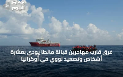 غرق قارب مهاجرين قبالة مالطا يودي بعشرة أشخاص وتصعيد نووي في أوكرانيا
