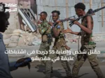 مقتل شخص وإصابة 55 جريحاً في اشتباكات عنيفة في مقديشو