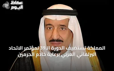 المملكة تستضيف الدورة الـ39 لمؤتمر الاتحاد البرلماني العربي برعاية خادم الحرمين