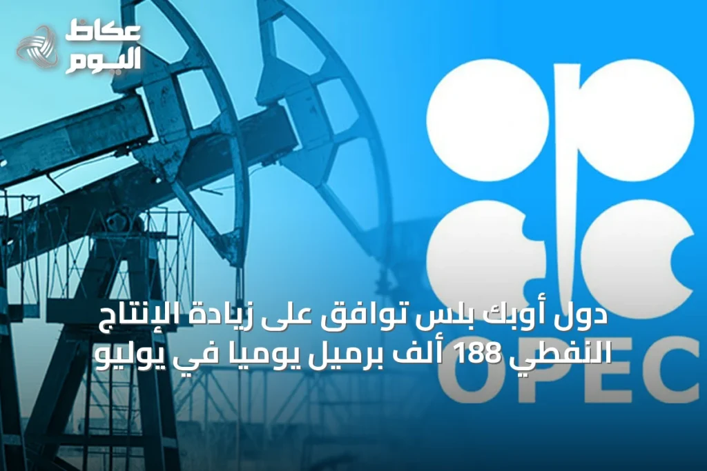 دول أوبك بلس توافق على زيادة الإنتاج النفطي 188 ألف برميل يومياً في يوليو