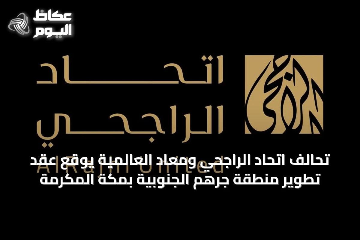 تحالف اتحاد الراجحي ومعاد العالمية يوقع عقد تطوير منطقة جرهم الجنوبية بمكة المكرمة