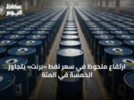 ارتفاع ملحوظ في سعر نفط «برنت» يتجاوز الخمسة في المئة