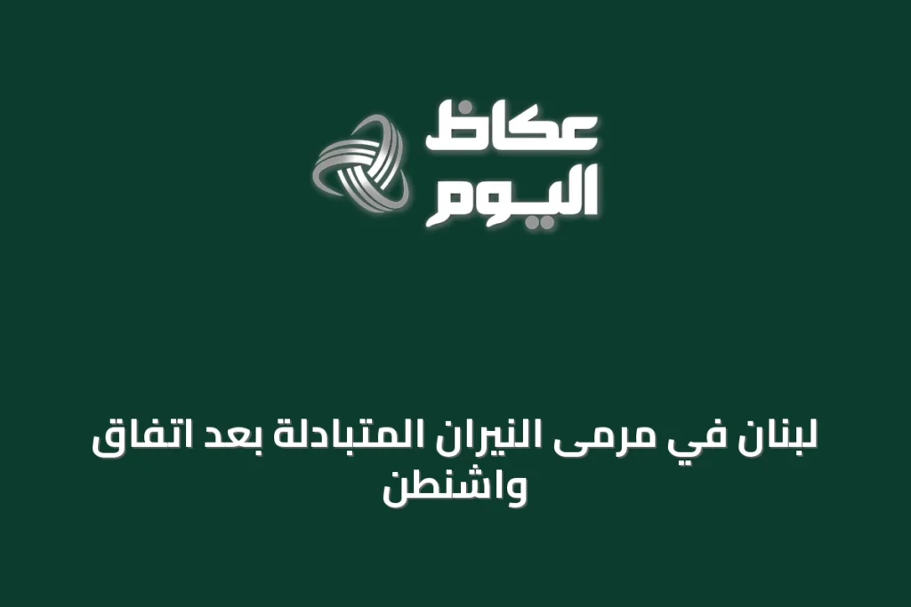 لبنان في مرمى النيران المتبادلة بعد اتفاق واشنطن
