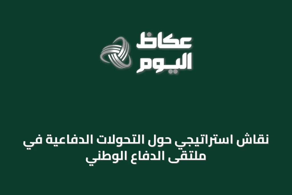 نقاش استراتيجي حول التحولات الدفاعية في ملتقى الدفاع الوطني