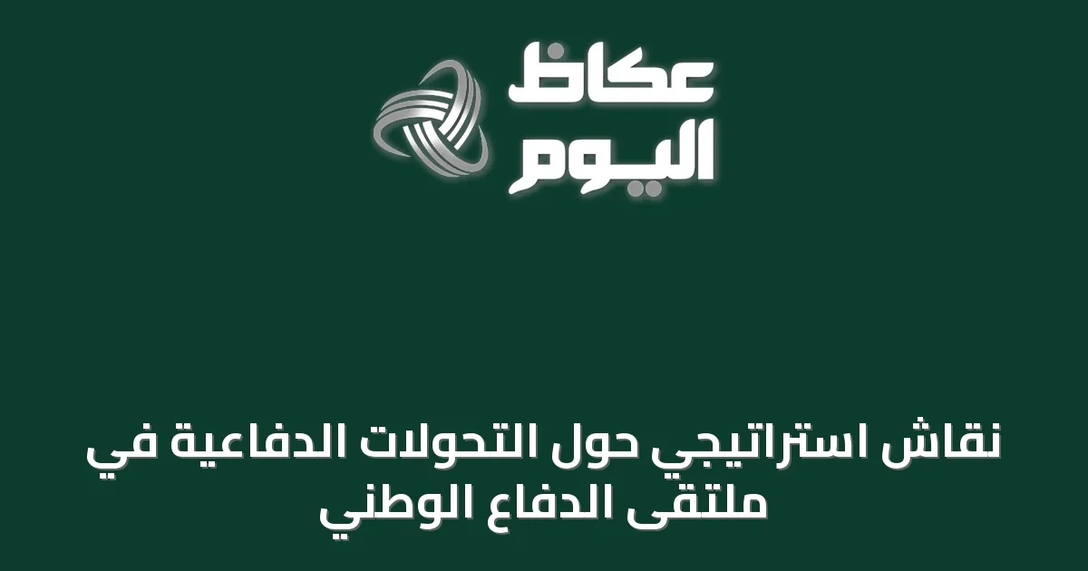 نقاش استراتيجي حول التحولات الدفاعية في ملتقى الدفاع الوطني