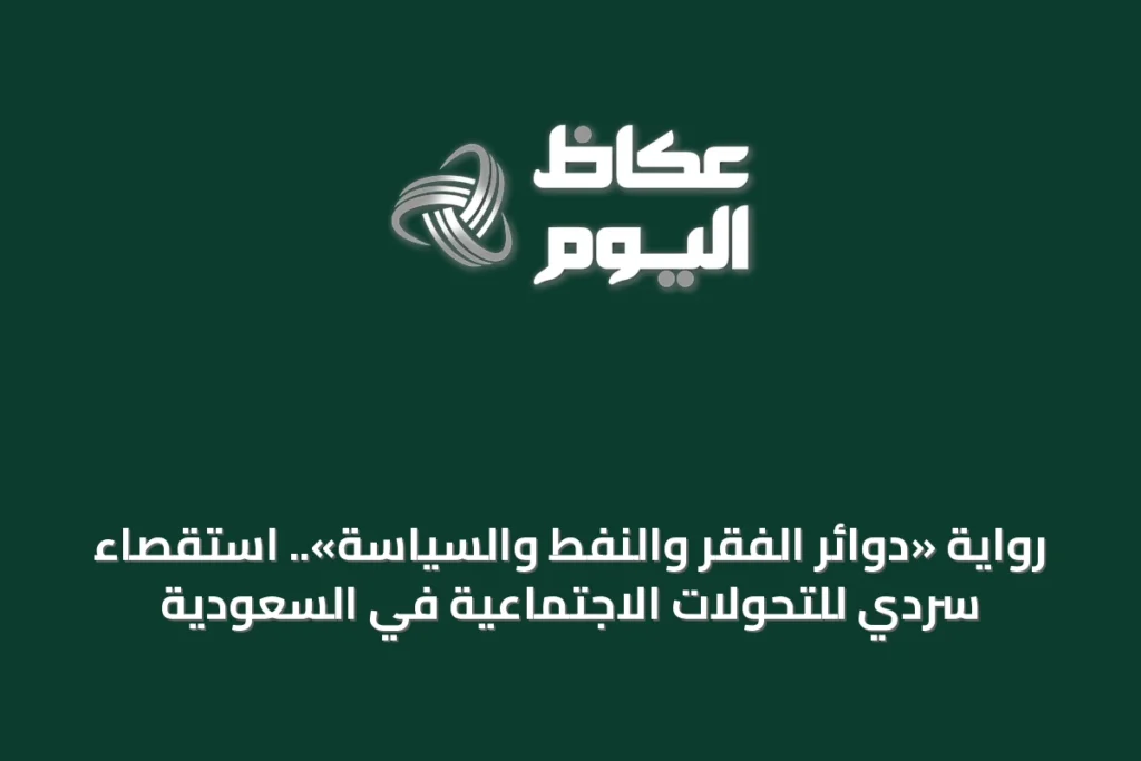 رواية «دوائر الفقر والنفط والسياسة».. استقصاء سردي للتحولات الاجتماعية في السعودية