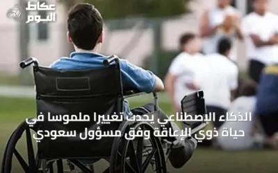 الذكاء الاصطناعي يُحدث تغييرًا ملموسًا في حياة ذوي الإعاقة وفق مسؤول سعودي