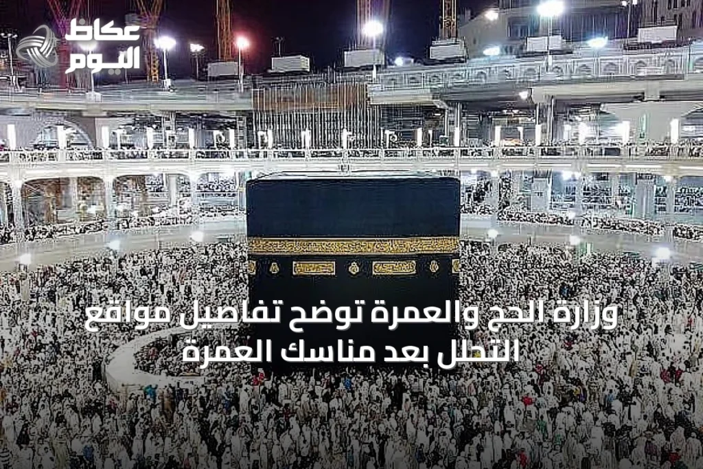 وزارة الحج والعمرة توضح تفاصيل مواقع التحلّل بعد مناسك العمرة