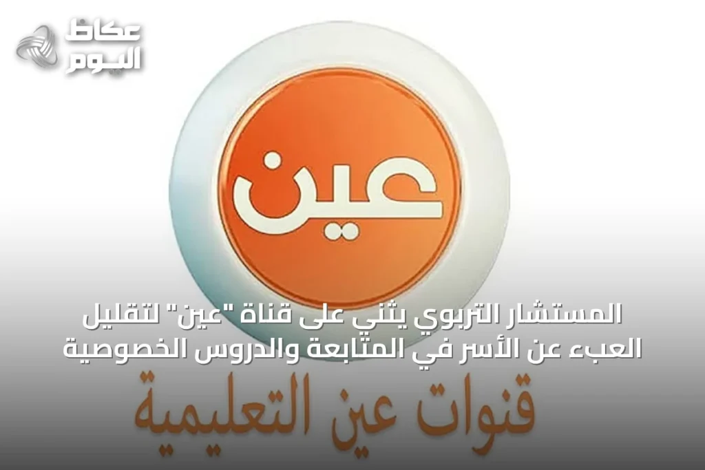 المستشار التربوي يثني على قناة “عين” لتقليل العبء عن الأسر في المتابعة والدروس الخصوصية