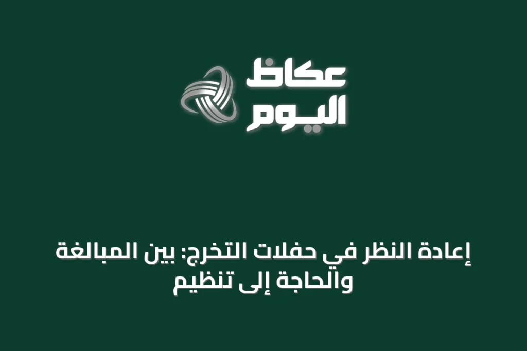 إعادة النظر في حفلات التخرج: بين المبالغة والحاجة إلى تنظيم