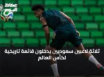 ثلاثة لاعبين سعوديين يدخلون قائمة تاريخية لكأس العالم